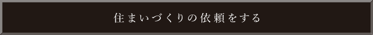 住まいづくりの依頼をする