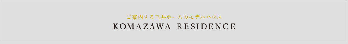 ご案内する三井ホームのモデルハウス　KOMAZAWA RESIDENCE