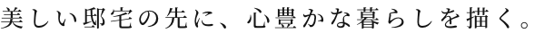 美しい邸宅の先に、心豊かな暮らしを描く。