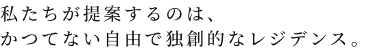 私たちが提案するのは、かつてない自由で独創的なレジデンス。