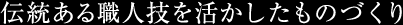 伝統ある職人技を活かしたものづくり