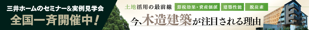 三井ホームのセミナー＆実例見学会　全国一斉開催中！　土地活用の最前線　節税効果・資産価値・建築性能・脱酸素　今、木造建築が注目される理由