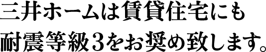 三井ホームは賃貸住宅にも耐震等級3をお奨め致します。