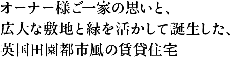 オーナー様ご一家の思いと、広大な敷地と緑を活かして誕生した、英国田園都市風の賃貸住宅