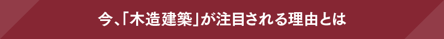 今、「木造建築」が注目される理由とは